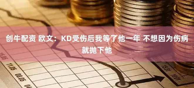 创牛配资 欧文：KD受伤后我等了他一年 不想因为伤病就抛下他