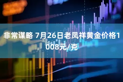 非常谋略 7月26日老凤祥黄金价格1008元/克