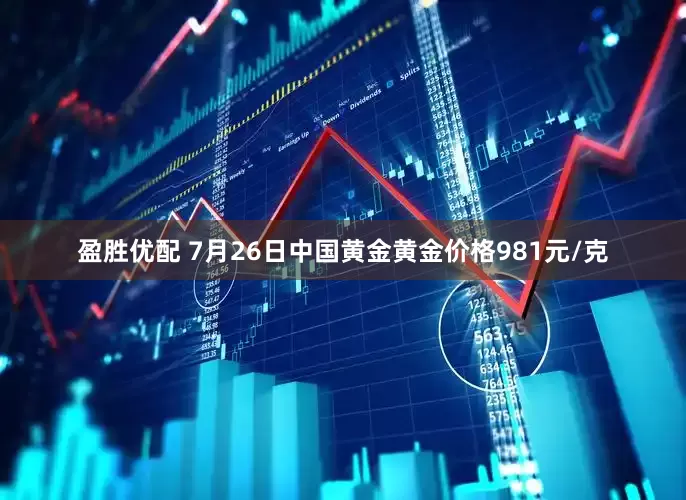 盈胜优配 7月26日中国黄金黄金价格981元/克