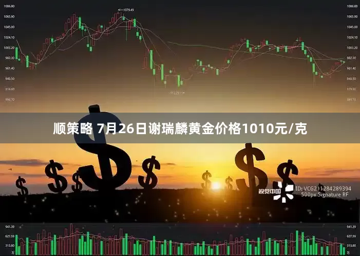 顺策略 7月26日谢瑞麟黄金价格1010元/克