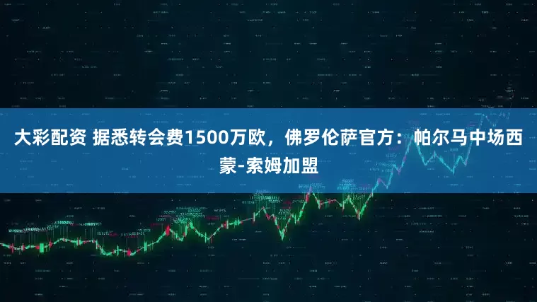 大彩配资 据悉转会费1500万欧，佛罗伦萨官方：帕尔马中场西蒙-索姆加盟