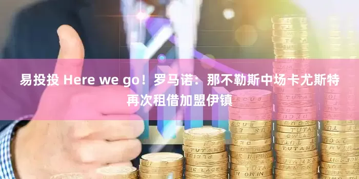 易投投 Here we go！罗马诺：那不勒斯中场卡尤斯特再次租借加盟伊镇