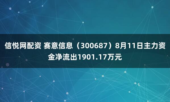 信悦网配资 赛意信息（300687）8月11日主力资金净流出1901.17万元