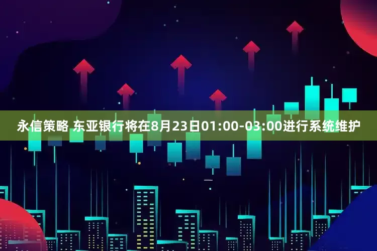 永信策略 东亚银行将在8月23日01:00-03:00进行系统维护