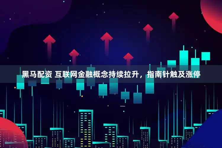 黑马配资 互联网金融概念持续拉升，指南针触及涨停
