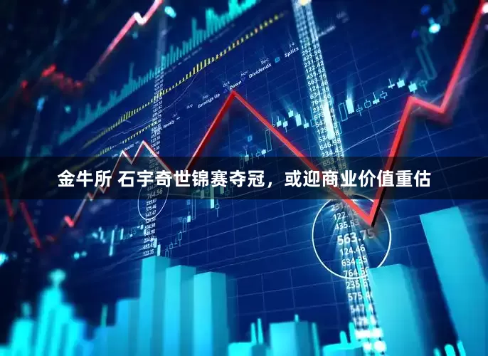 金牛所 石宇奇世锦赛夺冠，或迎商业价值重估