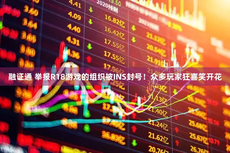 融证通 举报R18游戏的组织被INS封号！众多玩家狂喜笑开花