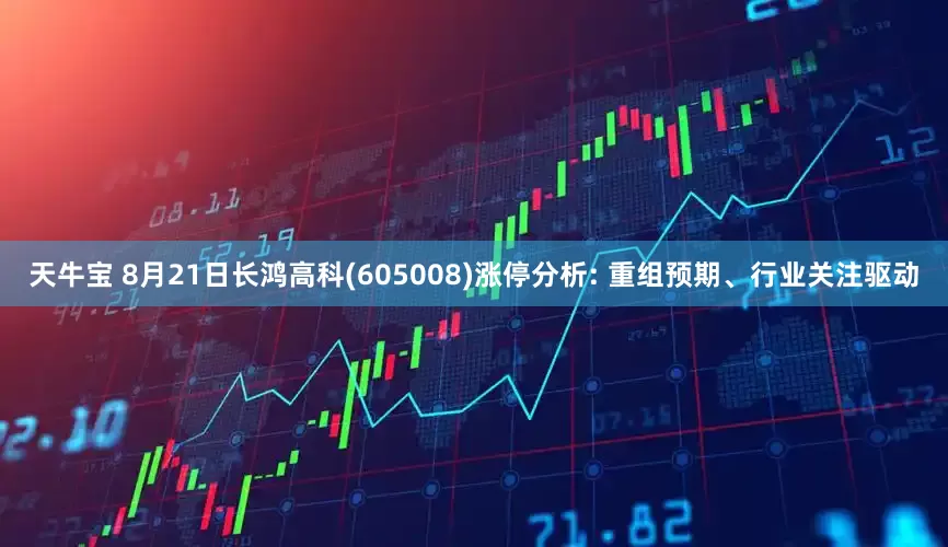 天牛宝 8月21日长鸿高科(605008)涨停分析: 重组预期、行业关注驱动