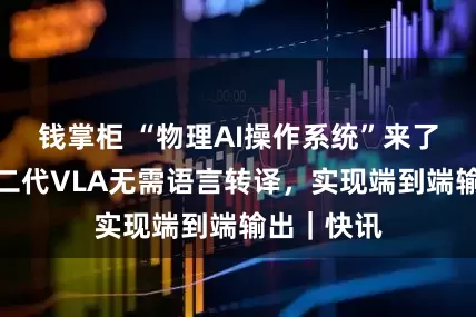 钱掌柜 “物理AI操作系统”来了！小鹏第二代VLA无需语言转译，实现端到端输出｜快讯